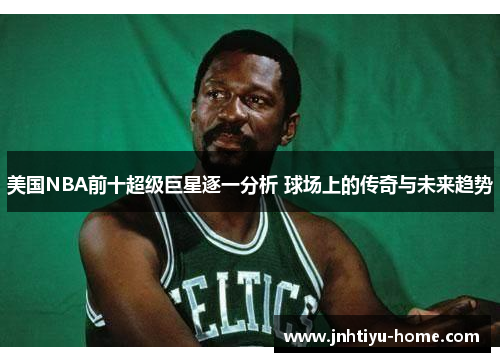 美国NBA前十超级巨星逐一分析 球场上的传奇与未来趋势