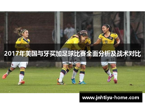 2017年美国与牙买加足球比赛全面分析及战术对比