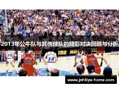 2013年公牛队与其他球队的精彩对决回顾与分析