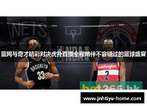 篮网与奇才精彩对决虎扑直播全程陪伴不容错过的篮球盛宴